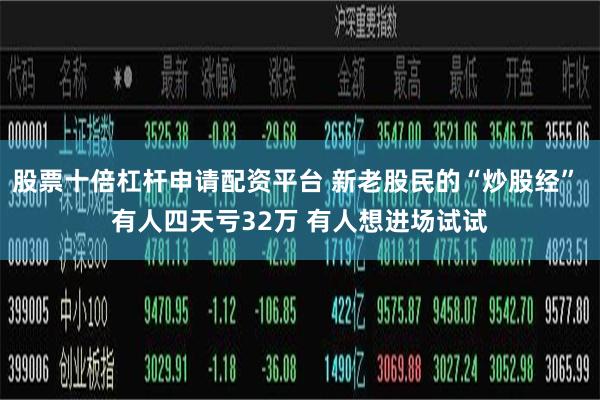 股票十倍杠杆申请配资平台 新老股民的“炒股经” 有人四天亏32万 有人想进场试试