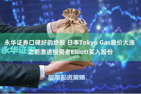 永华证券口碑好的炒股 日本Tokyo Gas股价大涨 之前激进投资者Elliott买入股份