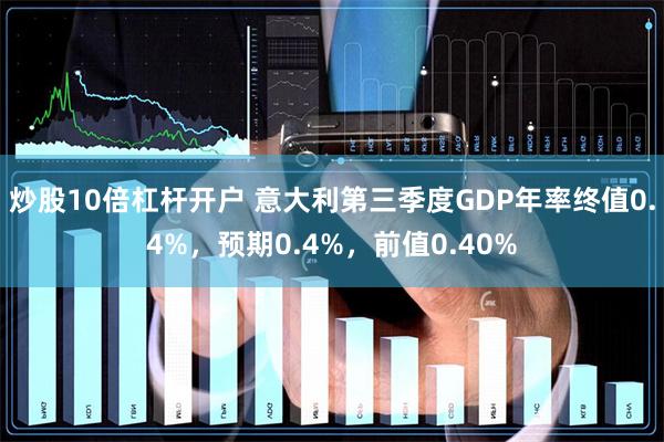 炒股10倍杠杆开户 意大利第三季度GDP年率终值0.4%，预期0.4%，前值0.40%