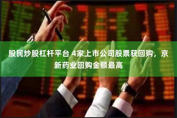 股民炒股杠杆平台 4家上市公司股票获回购，京新药业回购金额最高