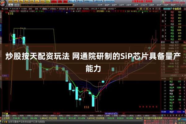 炒股按天配资玩法 网通院研制的SiP芯片具备量产能力