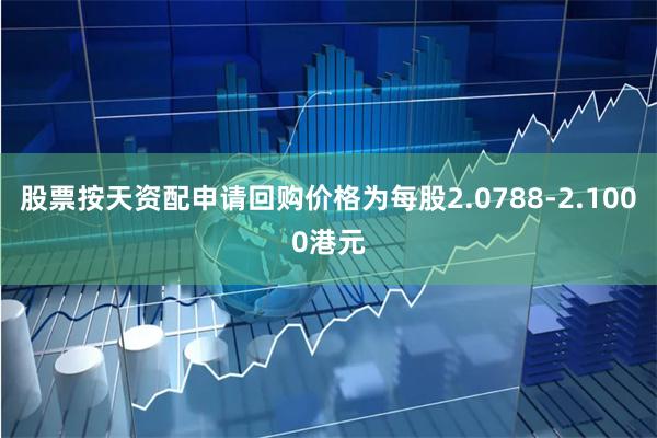 股票按天资配申请回购价格为每股2.0788-2.1000港元