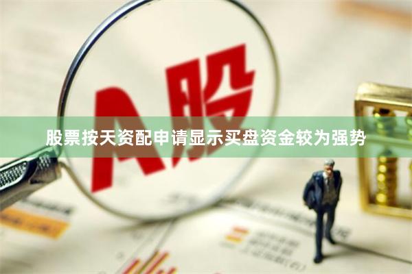 股票按天资配申请显示买盘资金较为强势