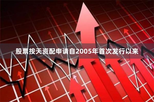 股票按天资配申请自2005年首次发行以来