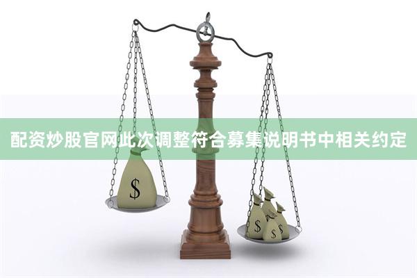配资炒股官网此次调整符合募集说明书中相关约定