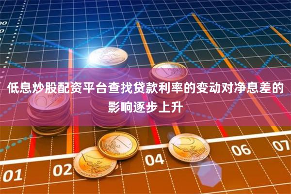 低息炒股配资平台查找贷款利率的变动对净息差的影响逐步上升