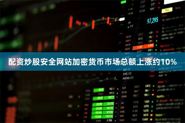 配资炒股安全网站加密货币市场总额上涨约10%
