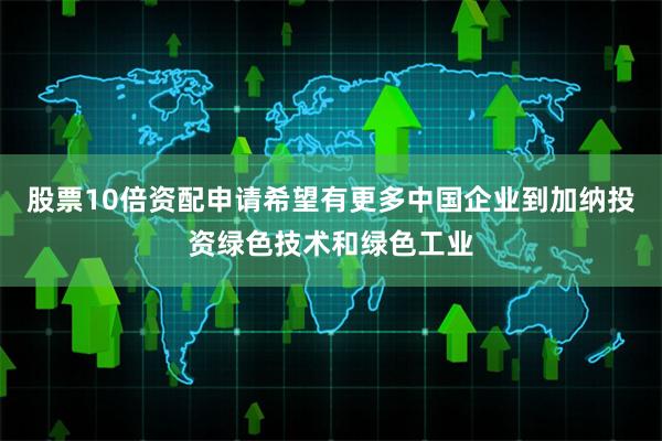 股票10倍资配申请希望有更多中国企业到加纳投资绿色技术和绿色工业