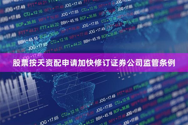 股票按天资配申请加快修订证券公司监管条例