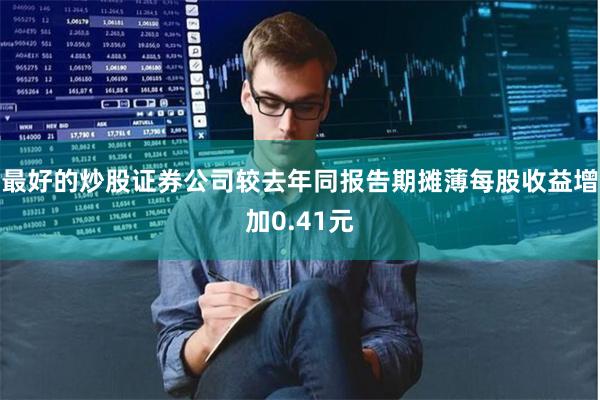 最好的炒股证券公司较去年同报告期摊薄每股收益增加0.41元