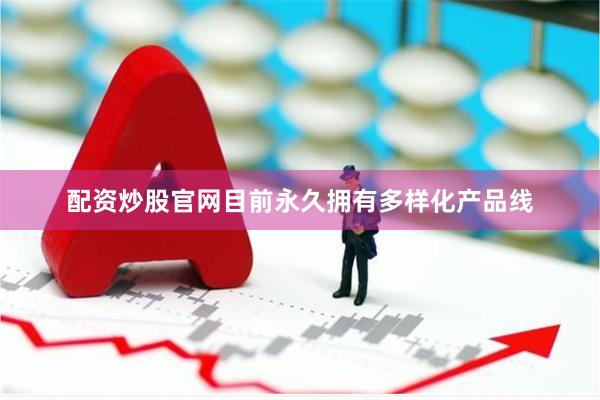 配资炒股官网目前永久拥有多样化产品线