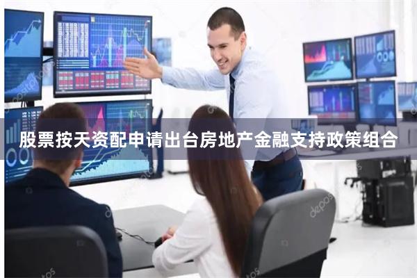 股票按天资配申请出台房地产金融支持政策组合