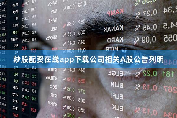 炒股配资在线app下载公司相关A股公告列明