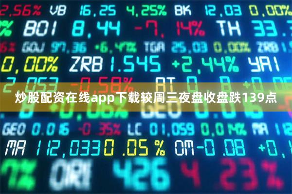 炒股配资在线app下载较周三夜盘收盘跌139点