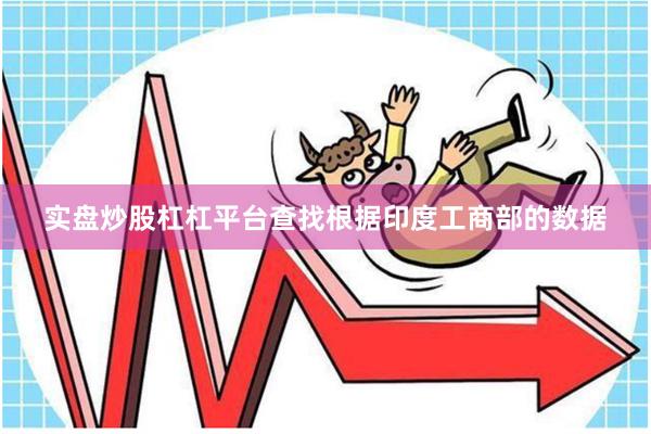 实盘炒股杠杠平台查找　　根据印度工商部的数据