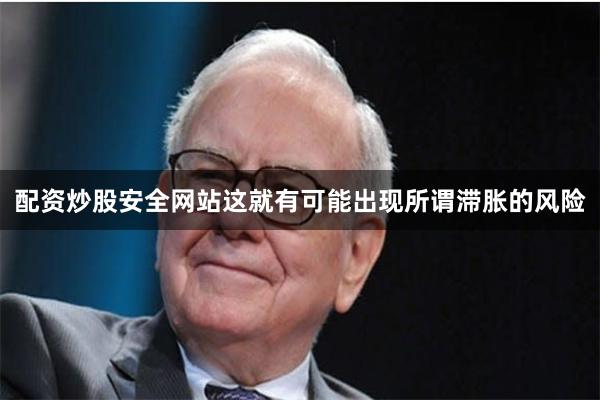 配资炒股安全网站这就有可能出现所谓滞胀的风险