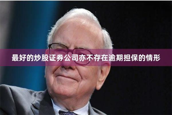 最好的炒股证券公司亦不存在逾期担保的情形