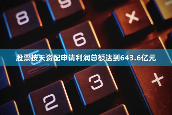 股票按天资配申请利润总额达到643.6亿元