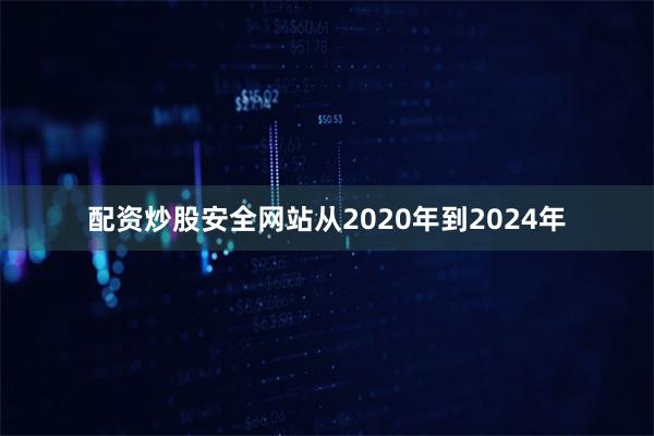 配资炒股安全网站从2020年到2024年
