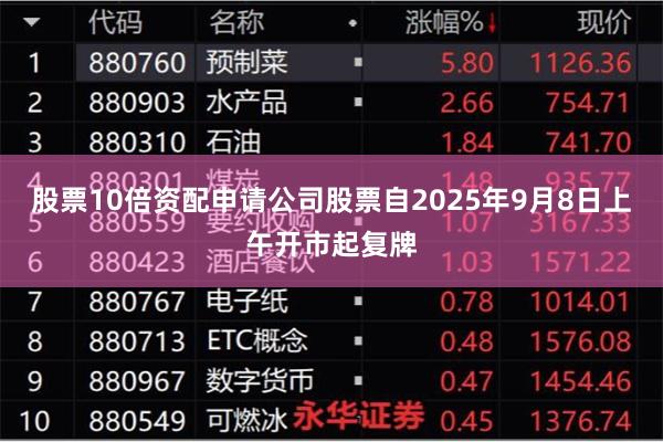 股票10倍资配申请　　公司股票自2025年9月8日上午开市起复牌