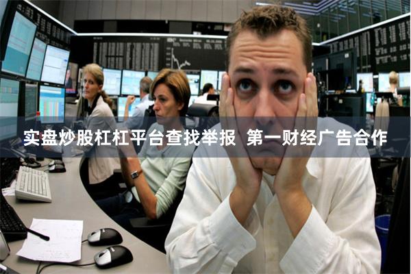 实盘炒股杠杠平台查找举报 第一财经广告合作