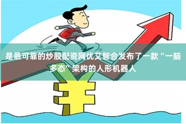 是最可靠的炒股配资网优艾智合发布了一款“一脑多态”架构的人形机器人