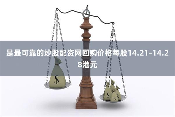 是最可靠的炒股配资网回购价格每股14.21-14.28港元