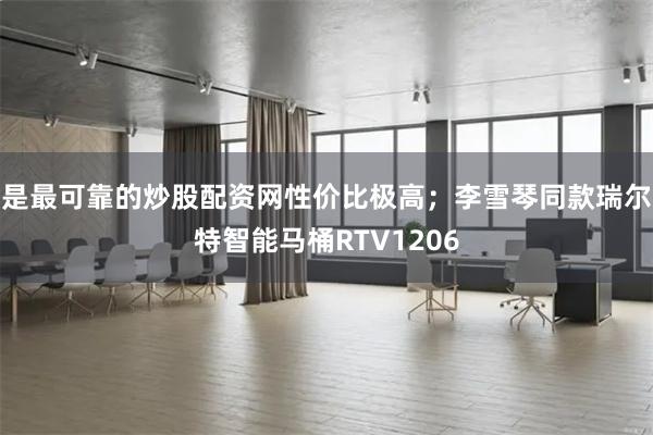 是最可靠的炒股配资网性价比极高;李雪琴同款瑞尔特智能马桶RTV1206